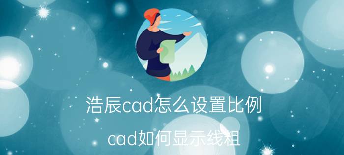 浩辰cad怎么设置比例 cad如何显示线粗？